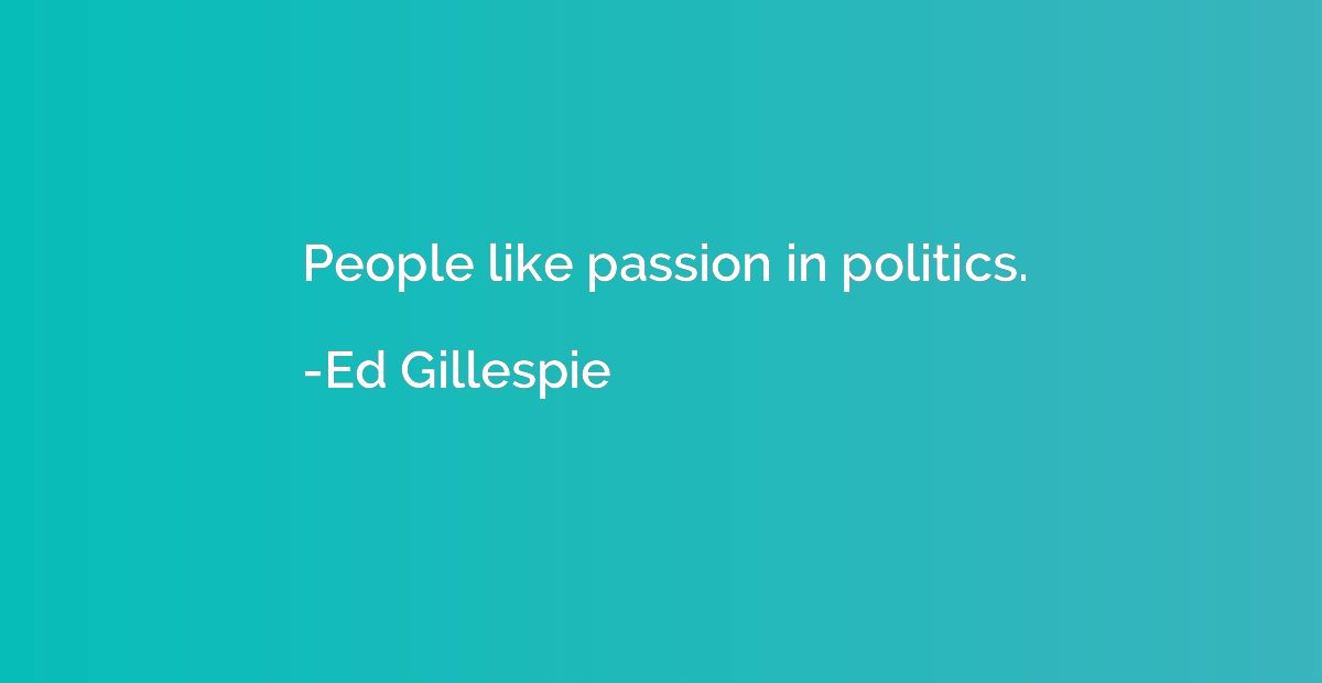 People like passion in politics.