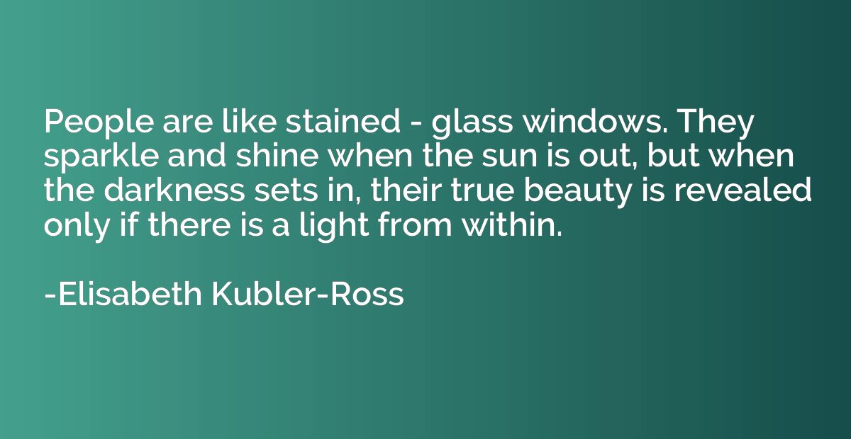 People are like stained - glass windows. They sparkle and sh
