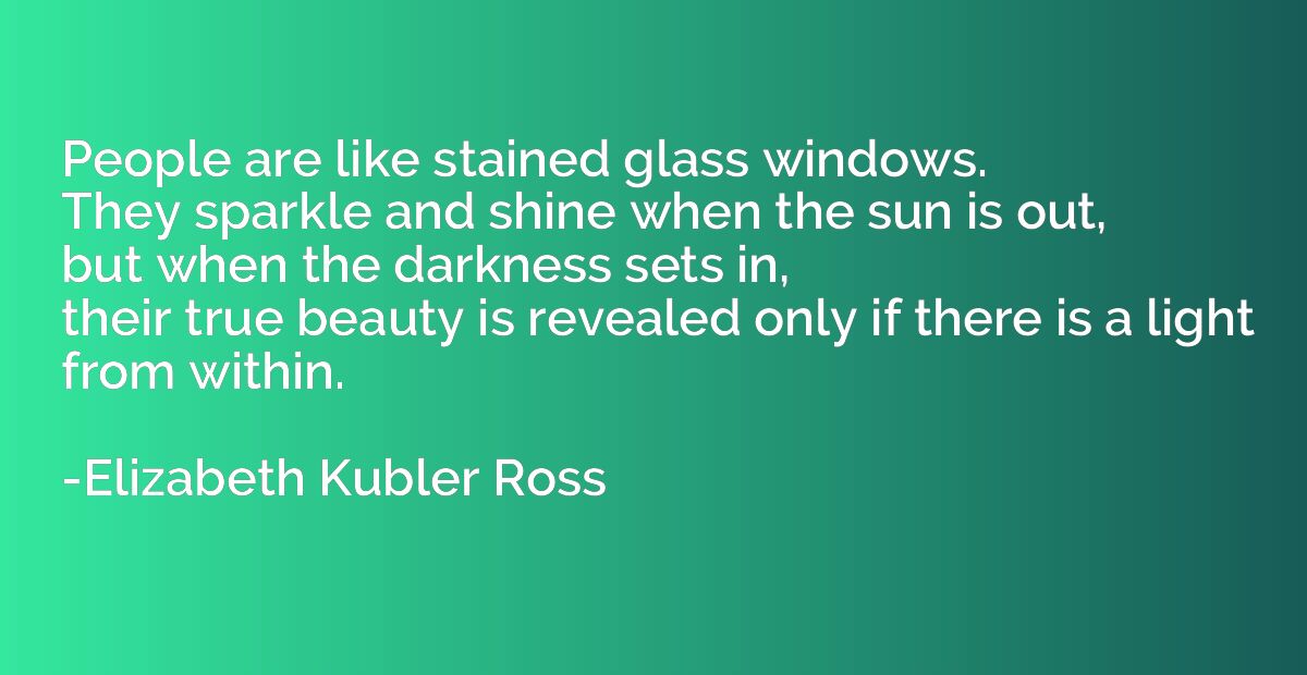 People are like stained glass windows. 
 They sparkle and s