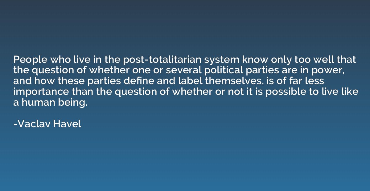 People who live in the post-totalitarian system know only to