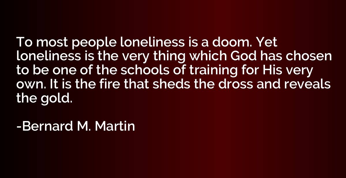 To most people loneliness is a doom. Yet loneliness is the v