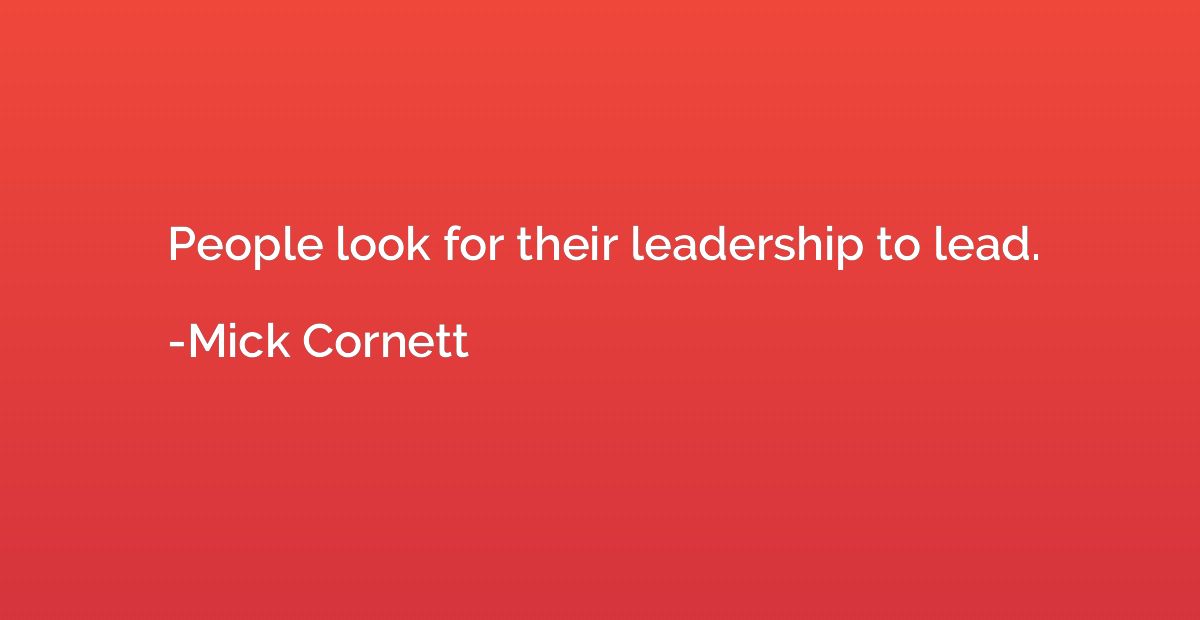 People look for their leadership to lead.