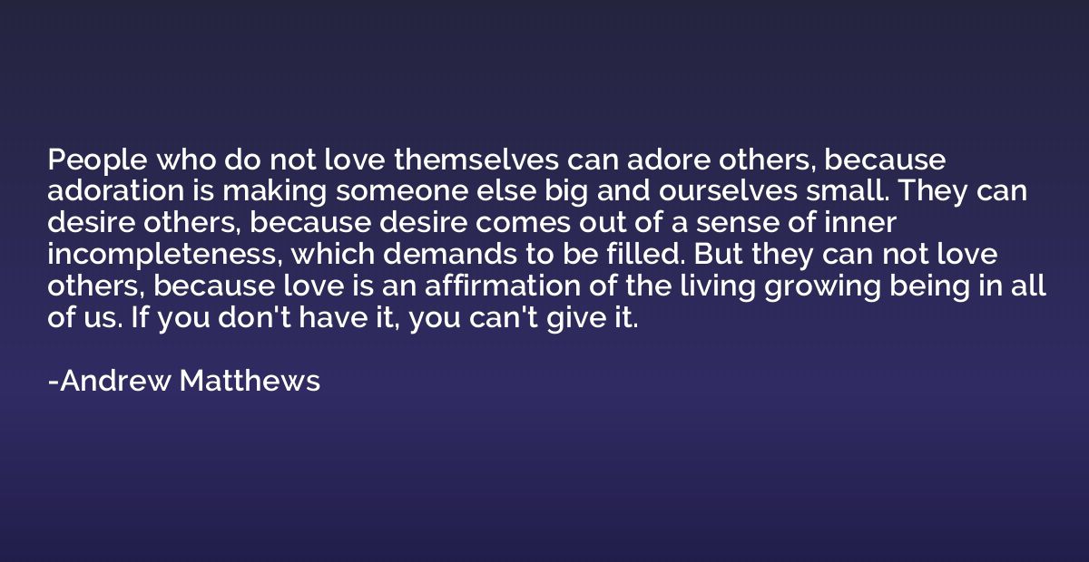 People who do not love themselves can adore others, because 