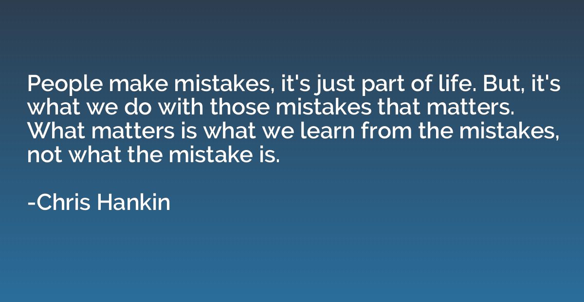 People make mistakes, it's just part of life. But, it's what