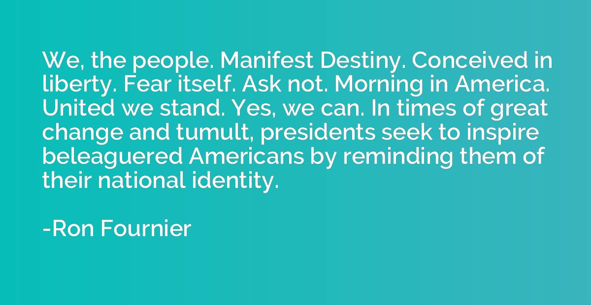 We, the people. Manifest Destiny. Conceived in liberty. Fear