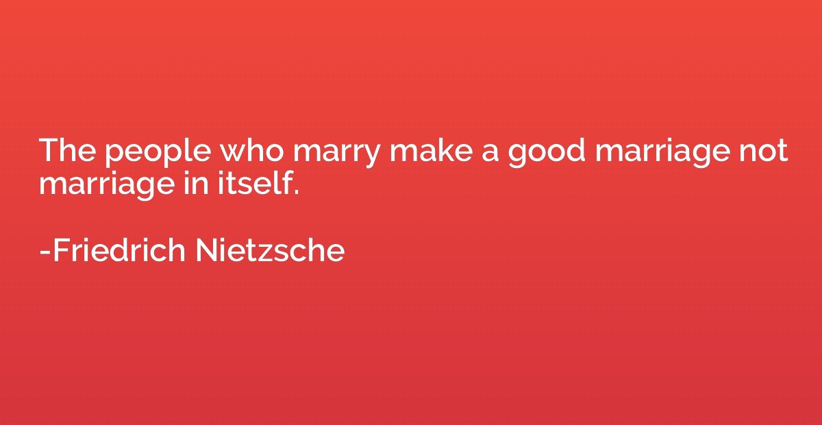 The people who marry make a good marriage not marriage in it