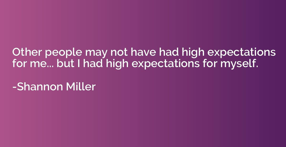 Other people may not have had high expectations for me... bu