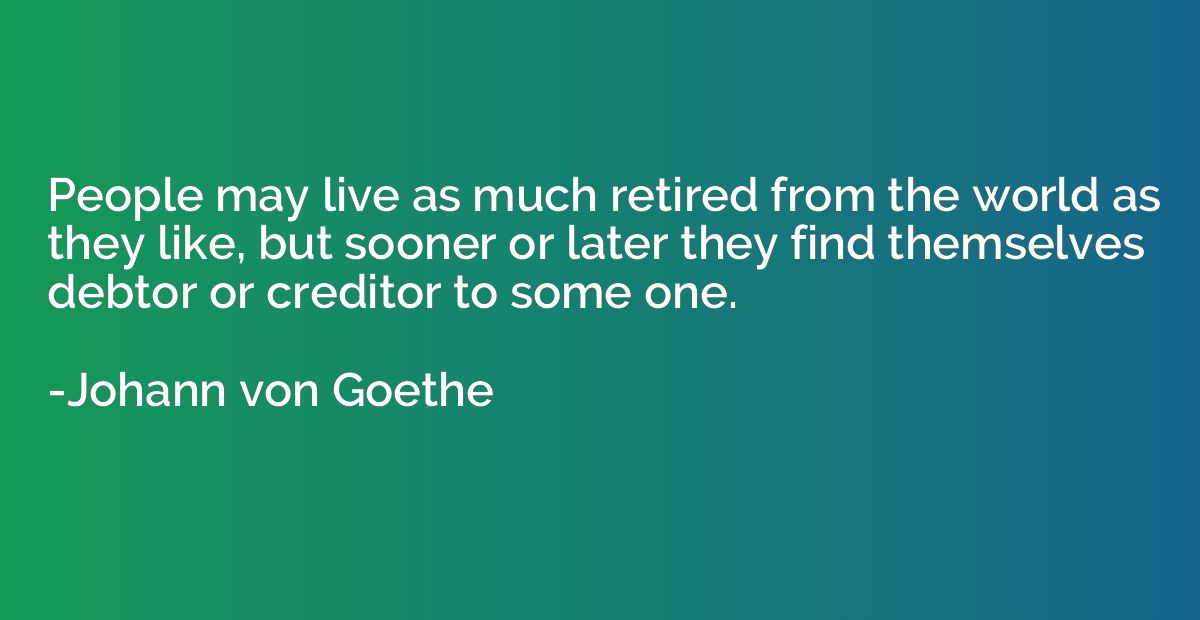 People may live as much retired from the world as they like,