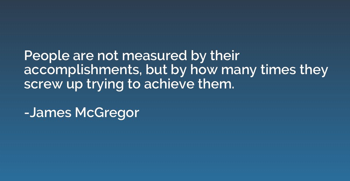 People are not measured by their accomplishments, but by how