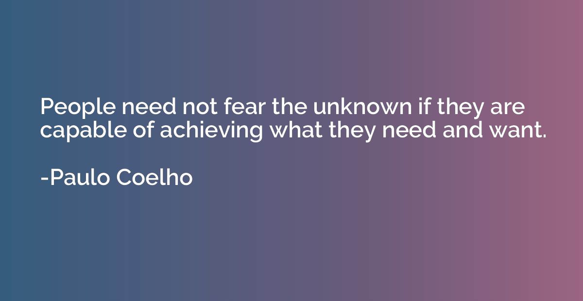 People need not fear the unknown if they are capable of achi