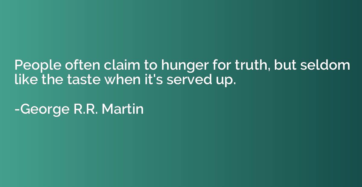 People often claim to hunger for truth, but seldom like the 
