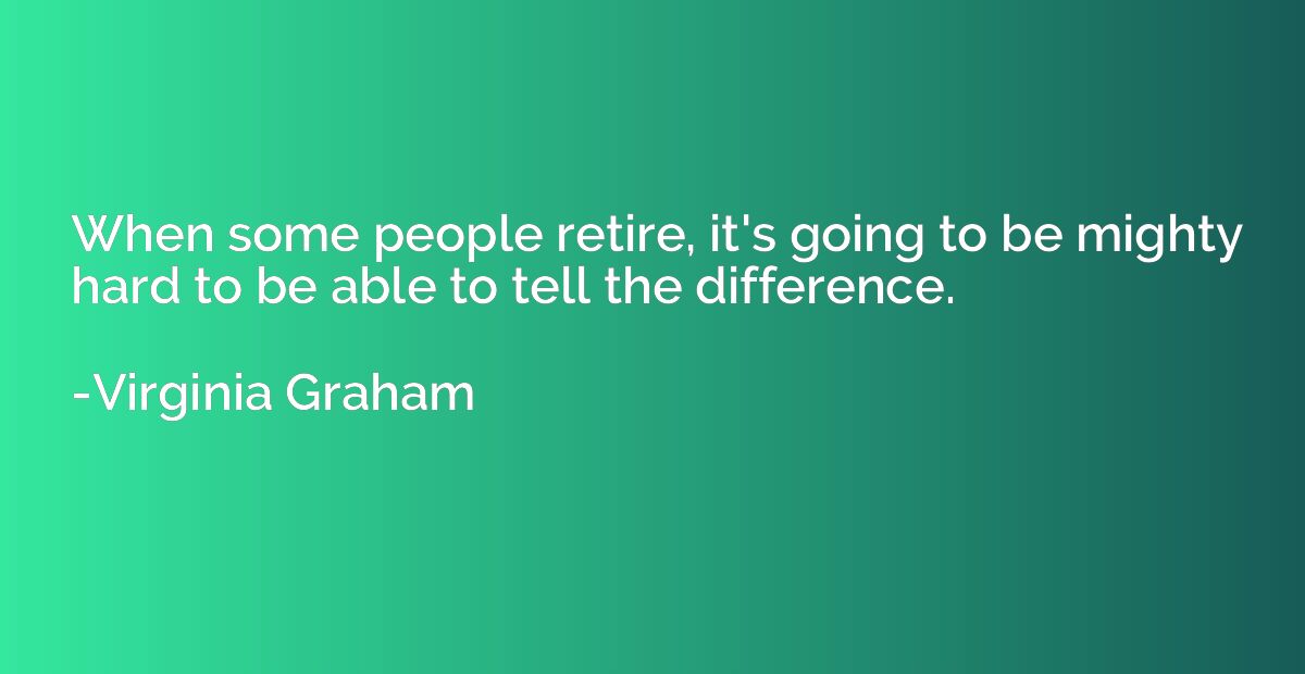 When some people retire, it's going to be mighty hard to be 