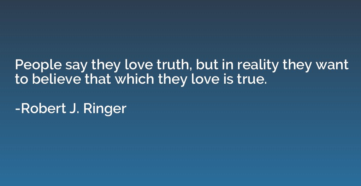 People say they love truth, but in reality they want to beli