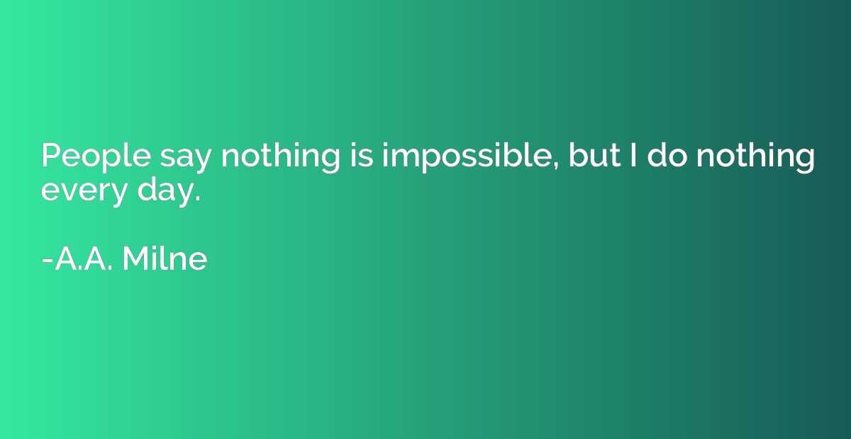 People say nothing is impossible, but I do nothing every day