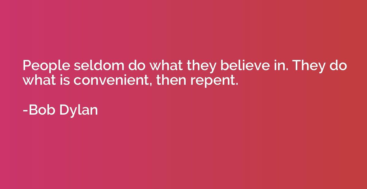 People seldom do what they believe in. They do what is conve