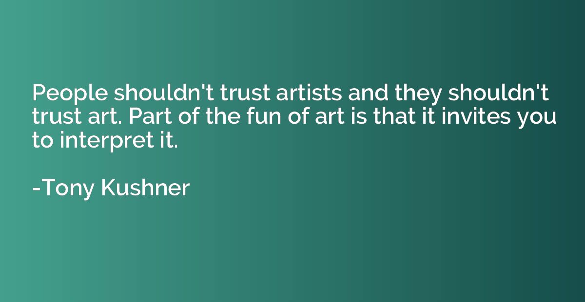 People shouldn't trust artists and they shouldn't trust art.