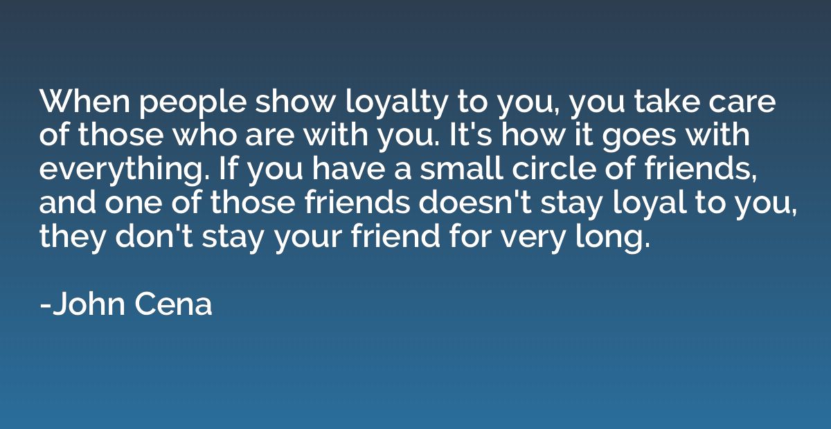 When people show loyalty to you, you take care of those who 