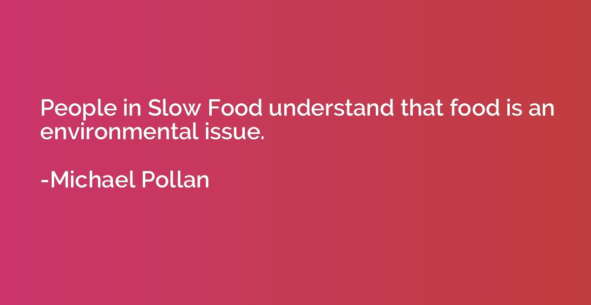 People in Slow Food understand that food is an environmental