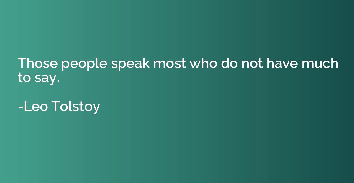 Those people speak most who do not have much to say.