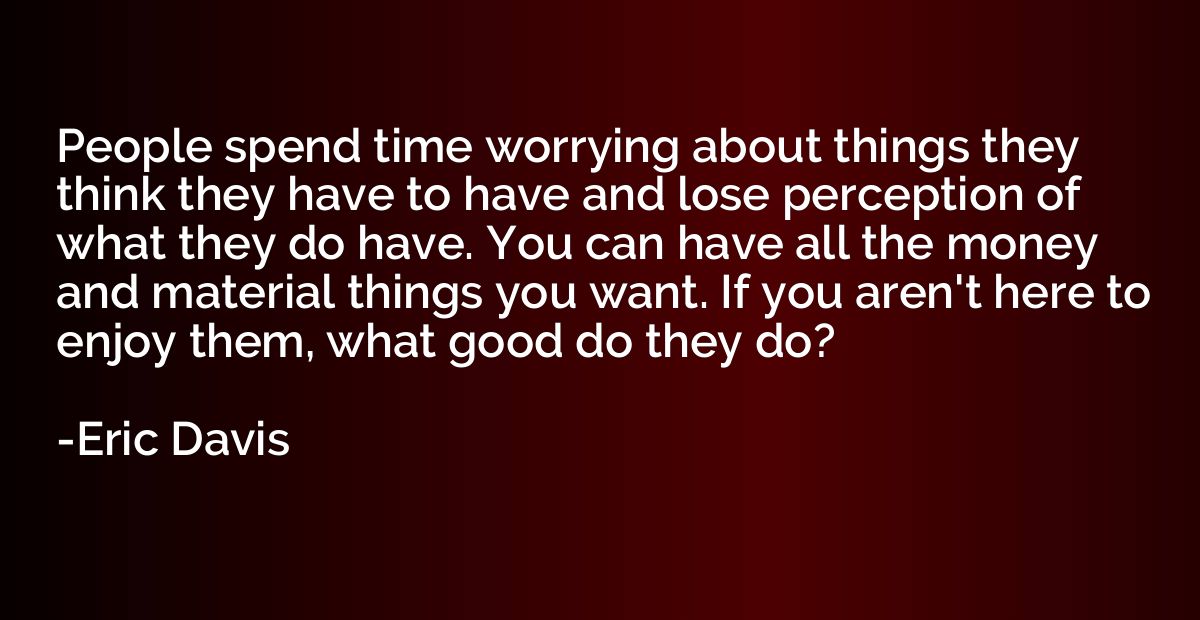 People spend time worrying about things they think they have
