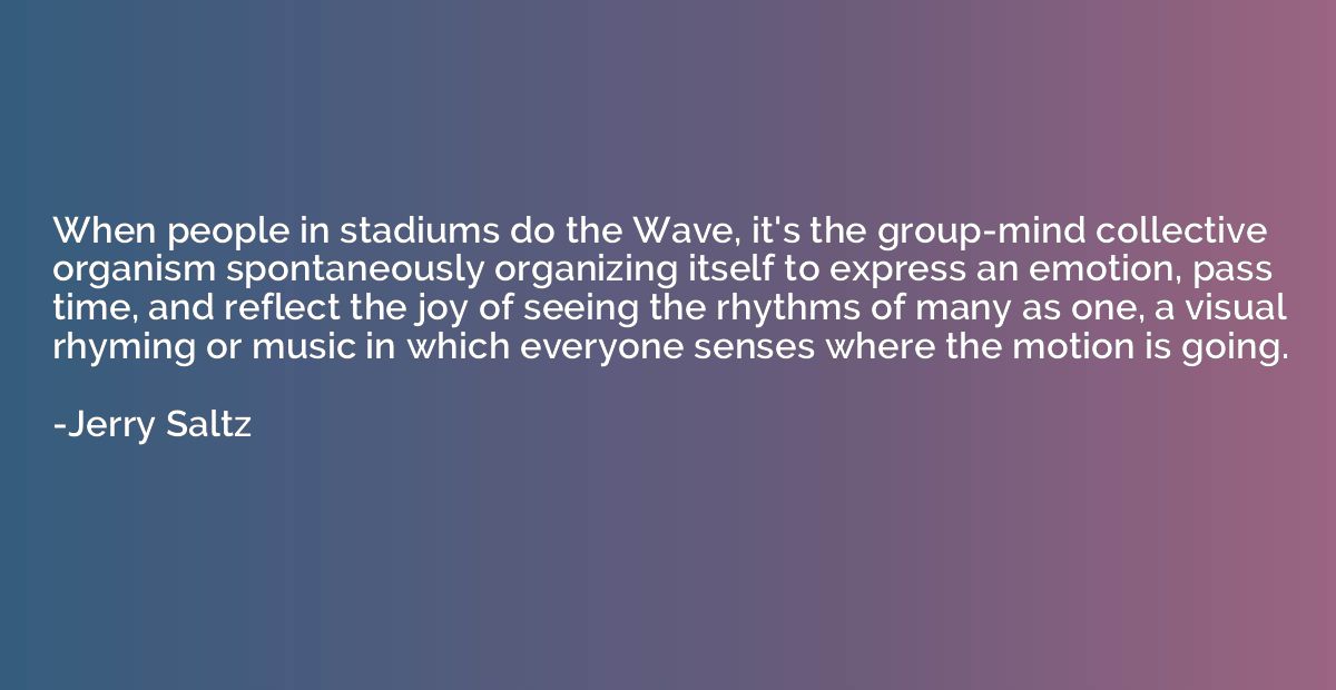 When people in stadiums do the Wave, it's the group-mind col