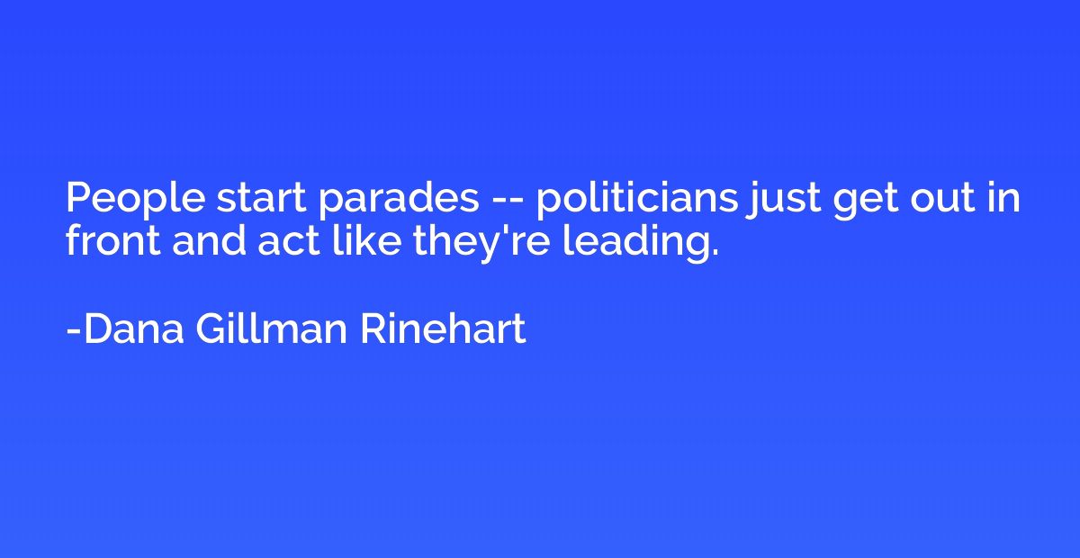 People start parades -- politicians just get out in front an