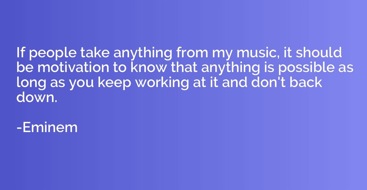 If people take anything from my music, it should be motivati