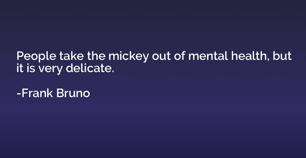 People take the mickey out of mental health, but it is very 