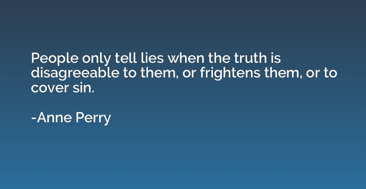 People only tell lies when the truth is disagreeable to them