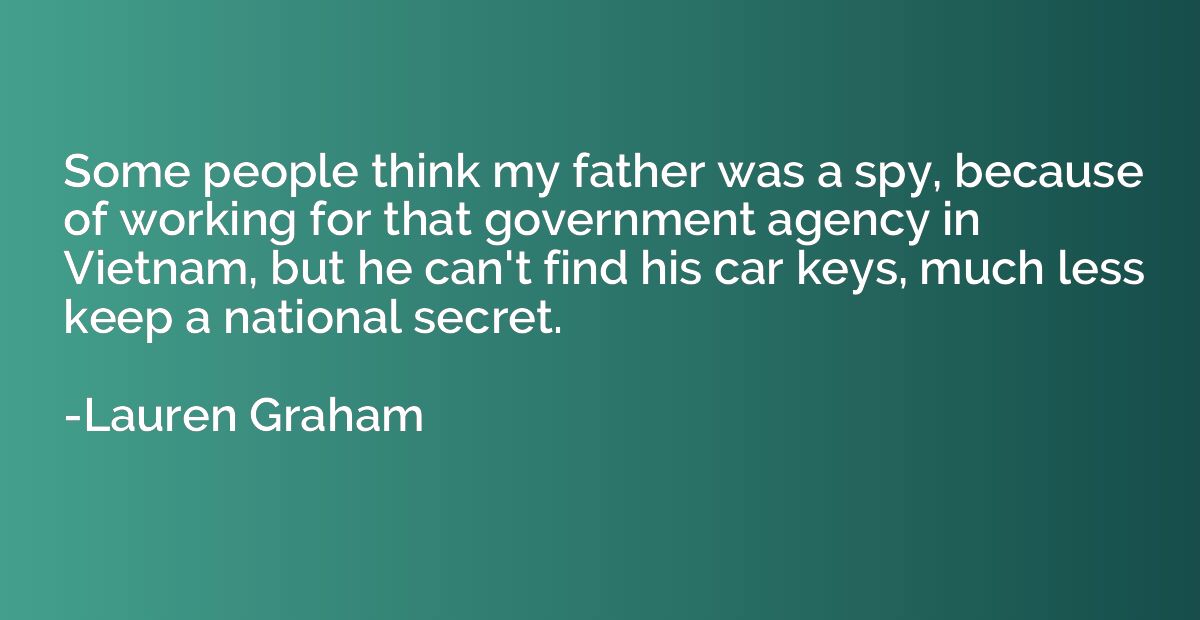 Some people think my father was a spy, because of working fo
