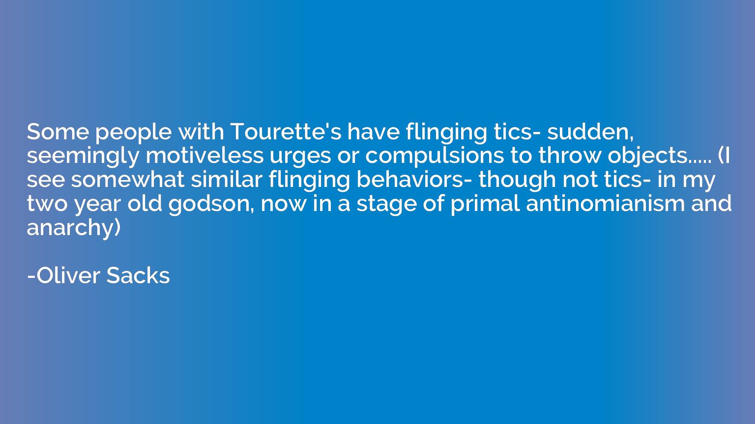 Some people with Tourette's have flinging tics- sudden, seem