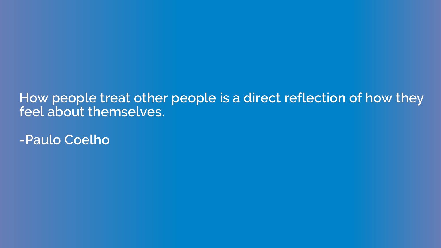 How people treat other people is a direct reflection of how 