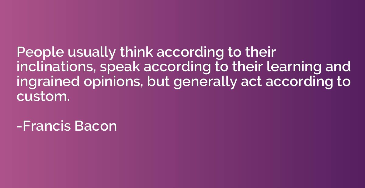 People usually think according to their inclinations, speak 