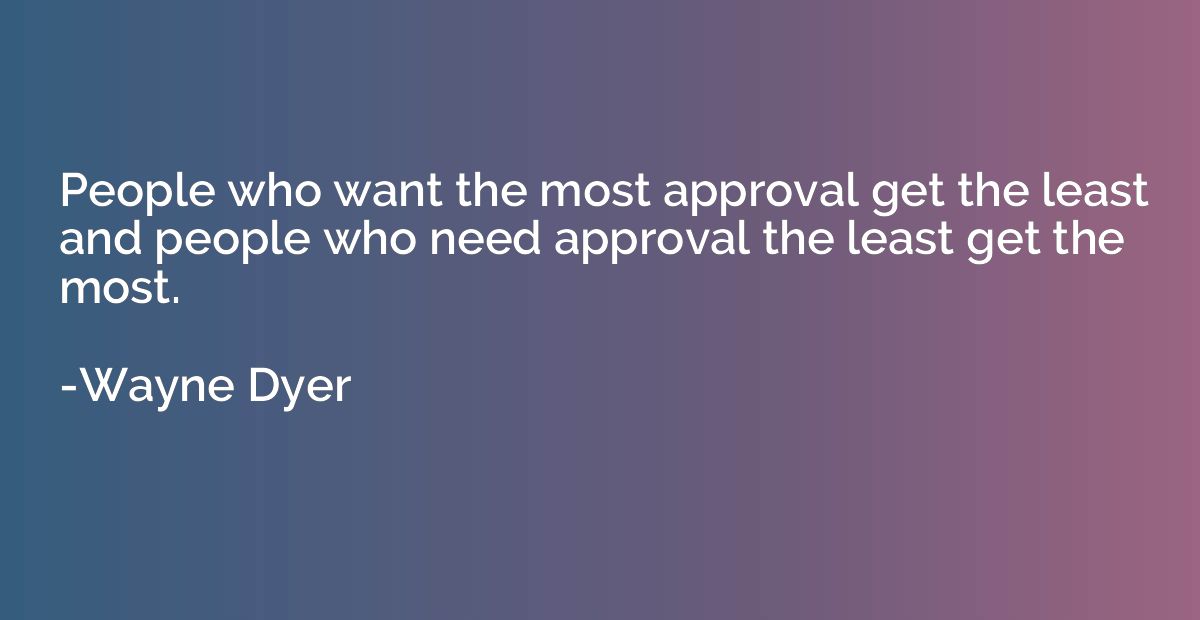 People who want the most approval get the least and people w