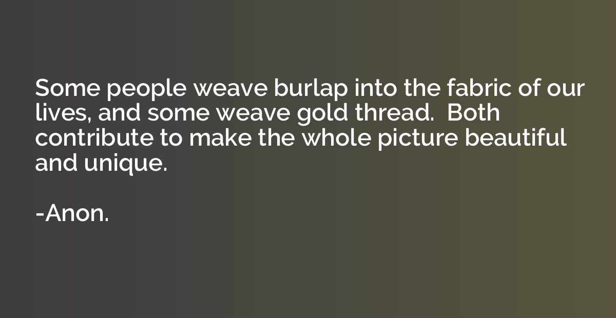 Some people weave burlap into the fabric of our lives, and s