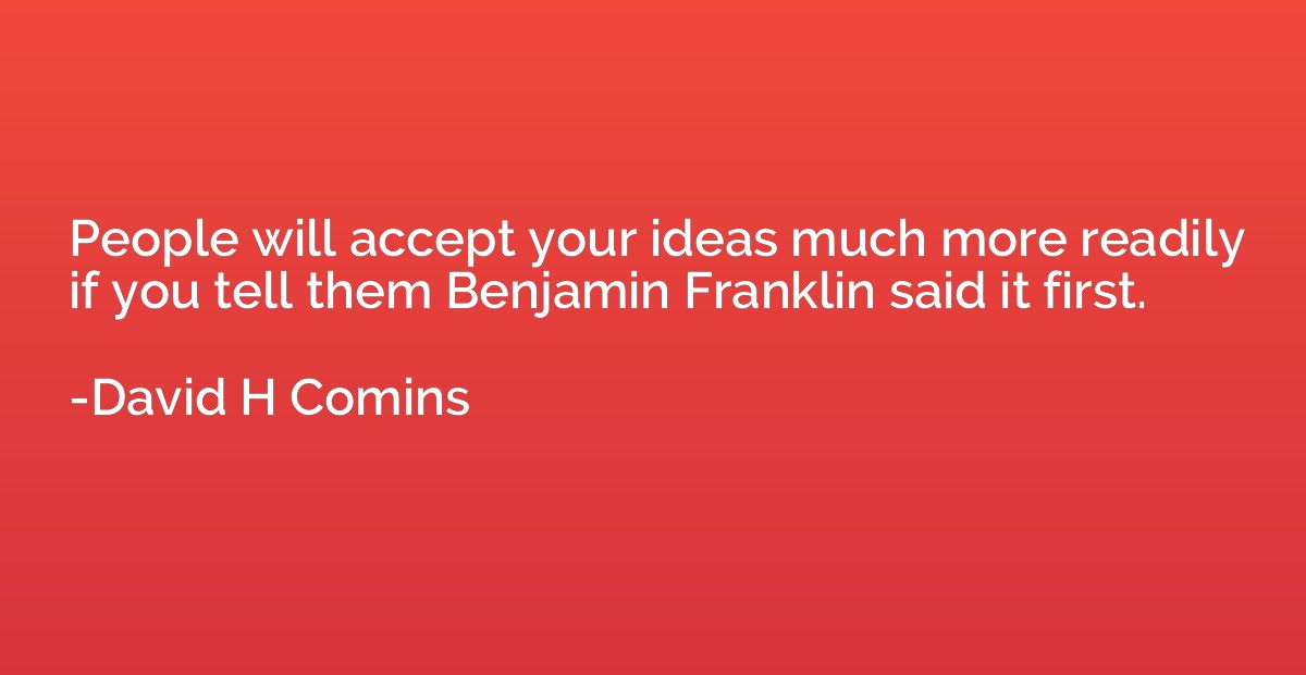 People will accept your ideas much more readily if you tell 