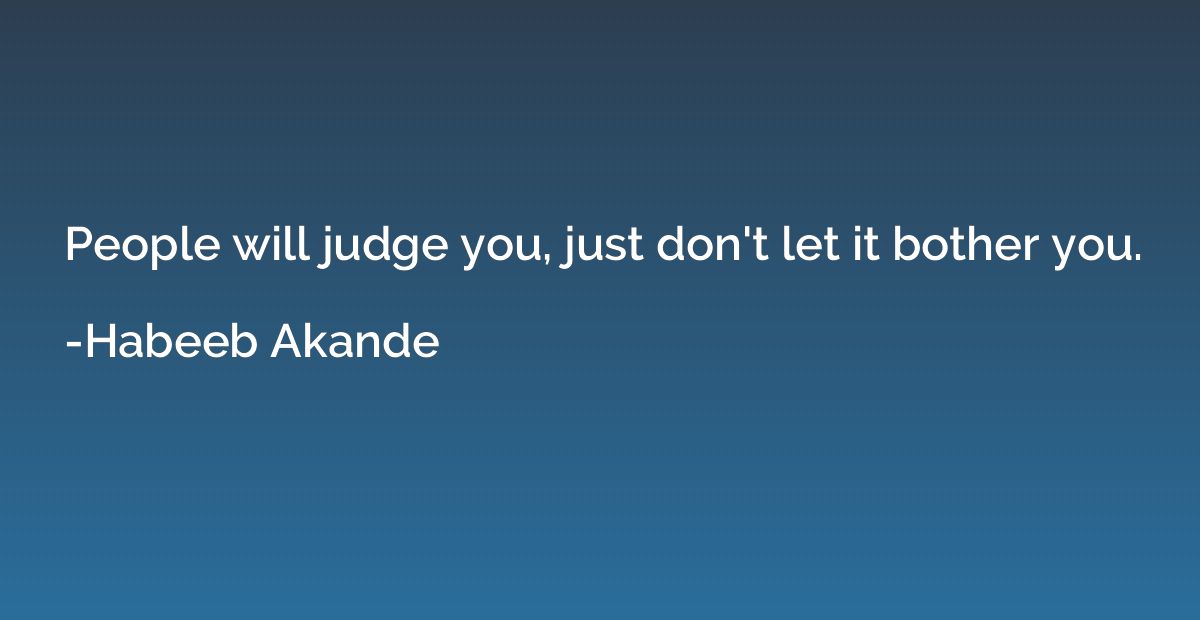 People will judge you, just don't let it bother you.