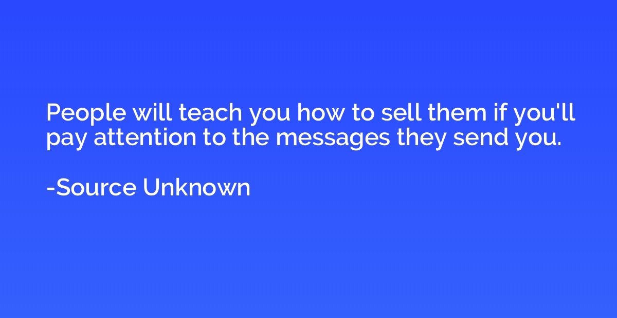 People will teach you how to sell them if you'll pay attenti