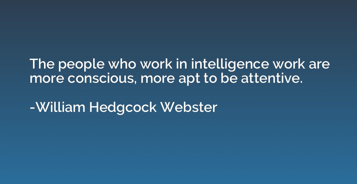 The people who work in intelligence work are more conscious,
