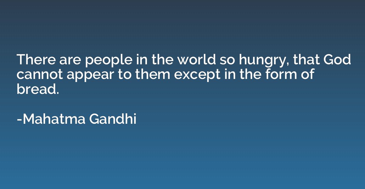 There are people in the world so hungry, that God cannot app