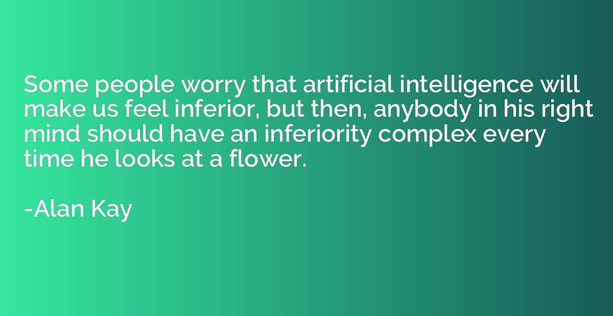 Some people worry that artificial intelligence will make us 