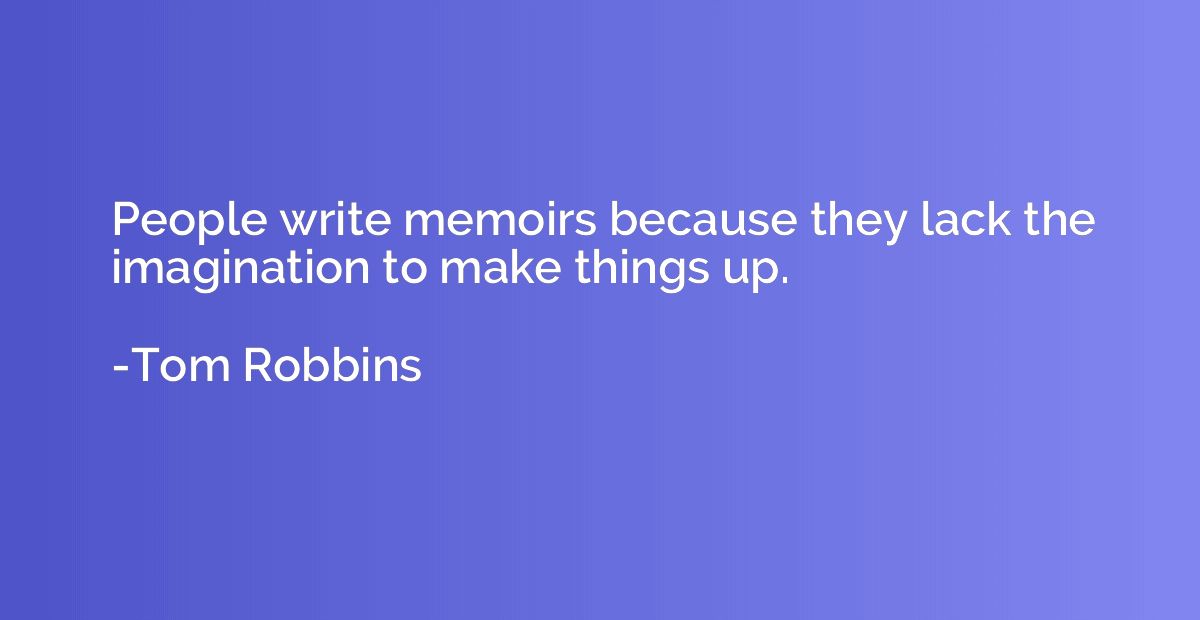 People write memoirs because they lack the imagination to ma