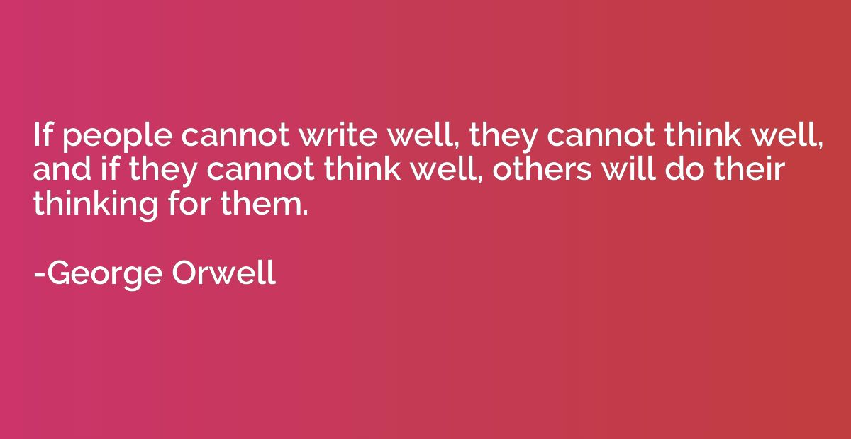 If people cannot write well, they cannot think well, and if 