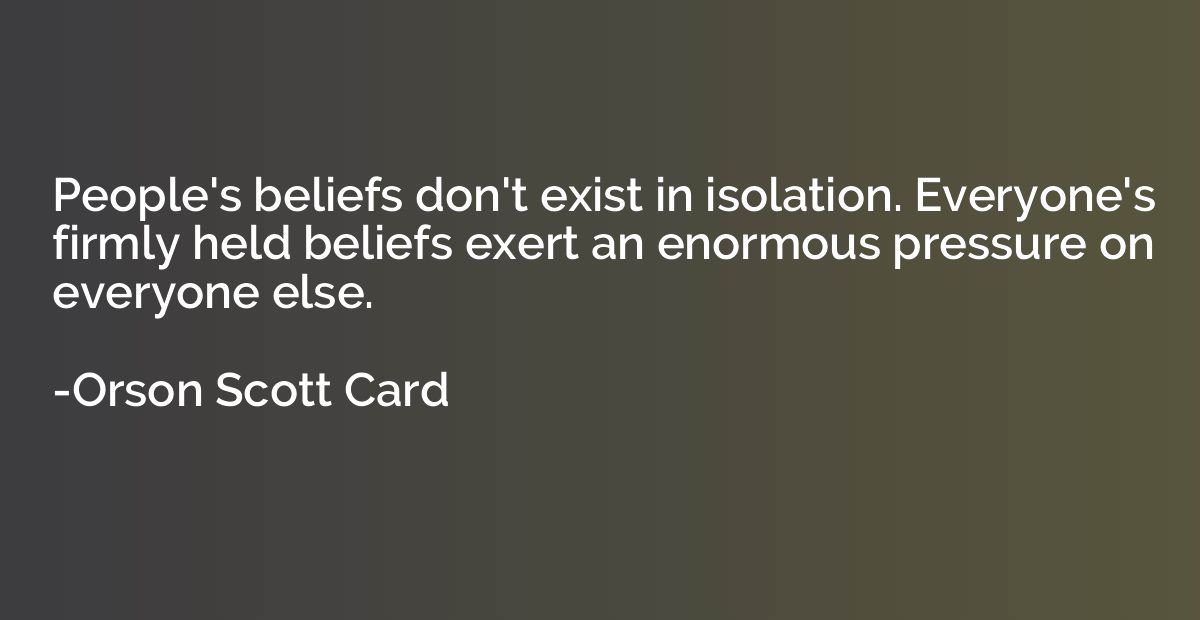 People's beliefs don't exist in isolation. Everyone's firmly