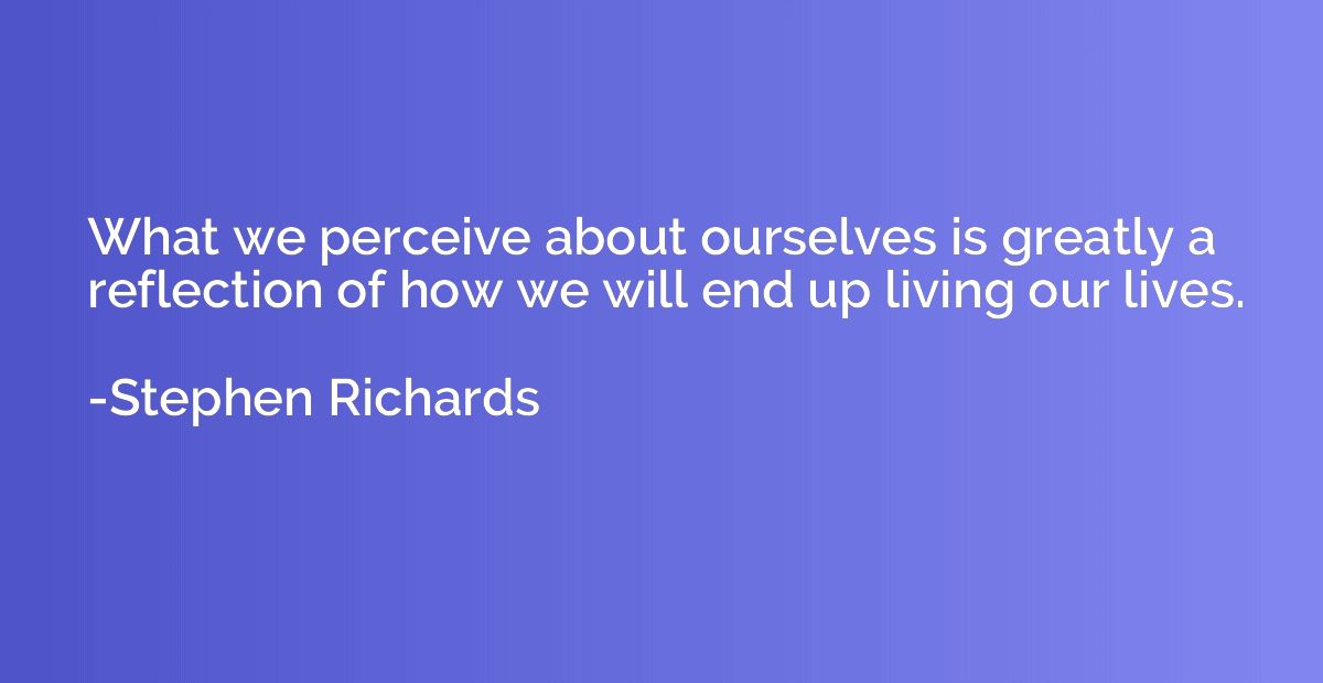 What we perceive about ourselves is greatly a reflection of 