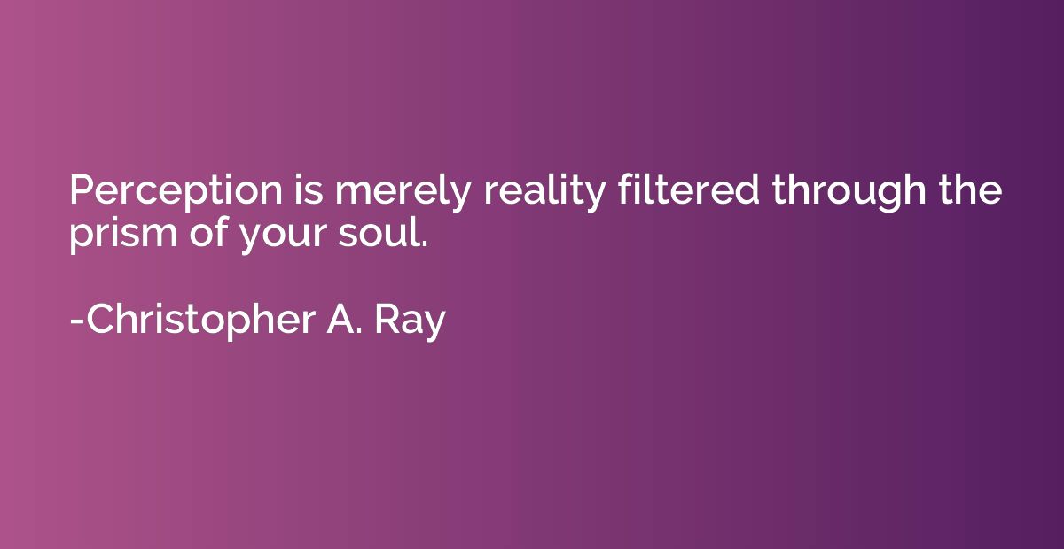 Perception is merely reality filtered through the prism of y