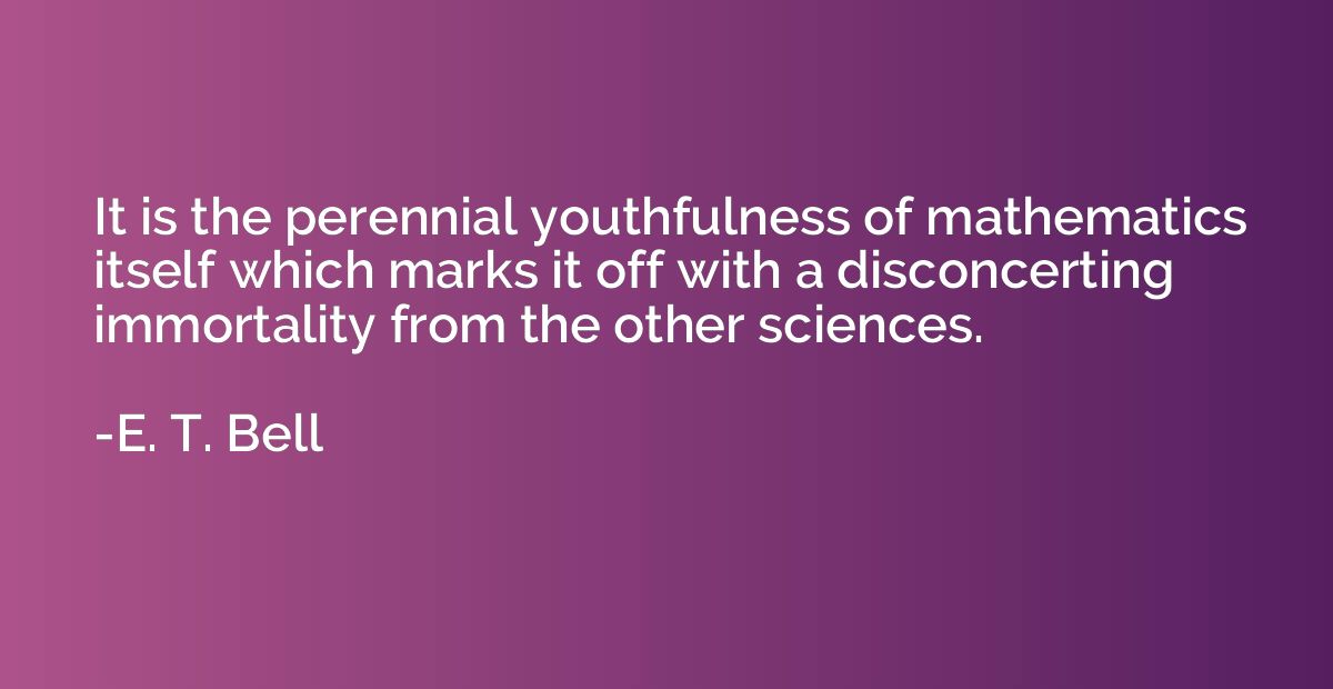 It is the perennial youthfulness of mathematics itself which