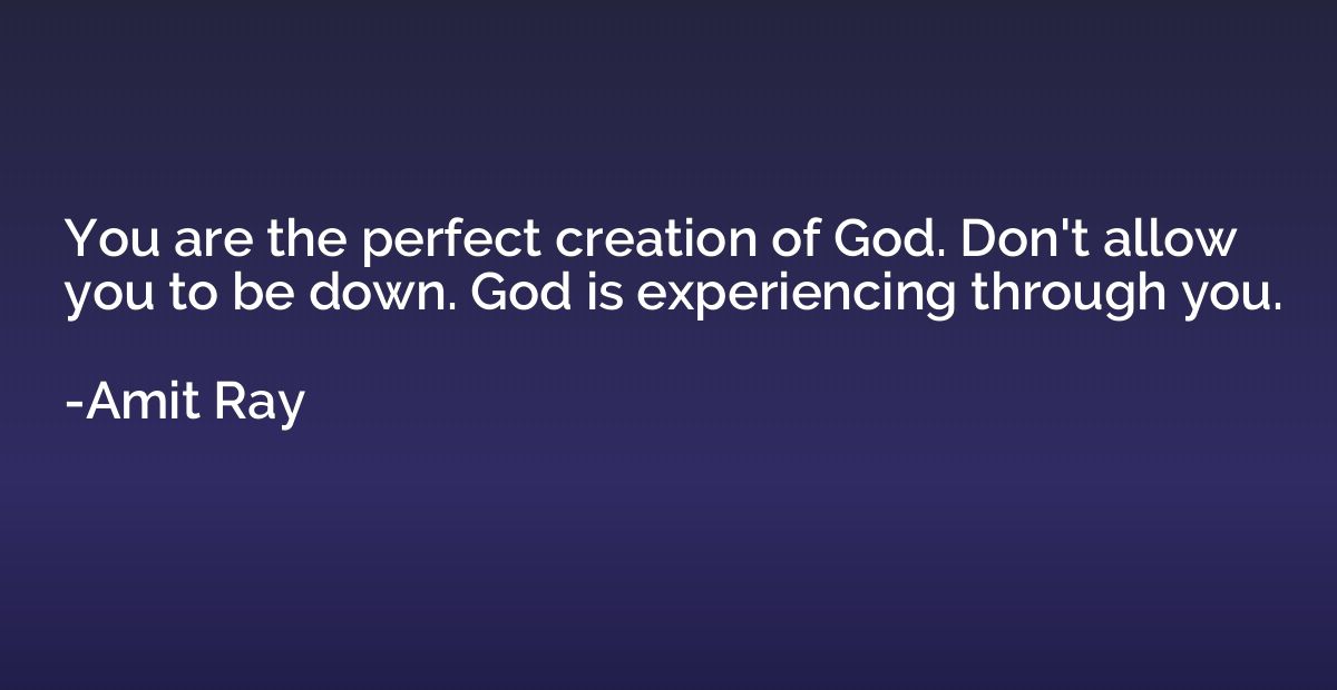 You are the perfect creation of God. Don't allow you to be d