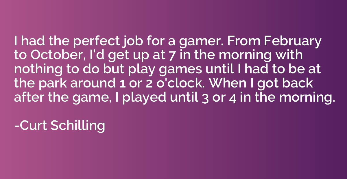 I had the perfect job for a gamer. From February to October,