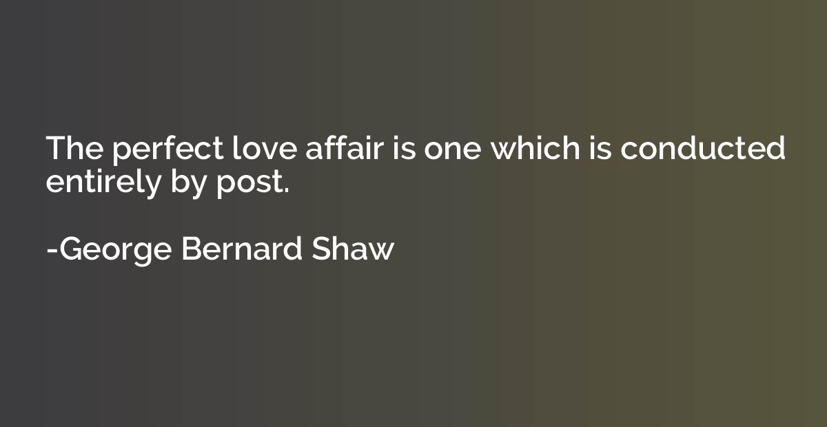 The perfect love affair is one which is conducted entirely b
